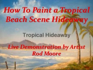 How To Paint a Tropical
Beach Scene Hideaway

Live Demonstration by Artist
Rod Moore

 