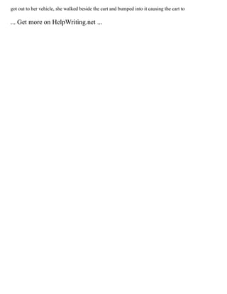 got out to her vehicle, she walked beside the cart and bumped into it causing the cart to
... Get more on HelpWriting.net ...
 