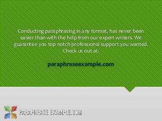 Conducting paraphrasing in any format, has never been
easier than with the help from our expert writers. We
guarantee you top notch professional support you wanted.
Check us out at:
paraphraseexample.com
 