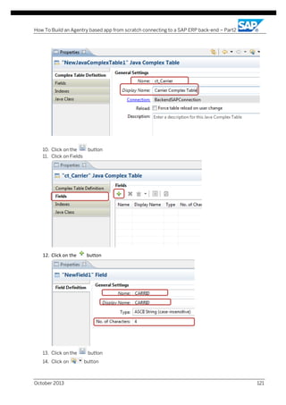 How To Build an Agentry based app from scratch connecting to a SAP ERP back-end – Part2

10. Click on the
11. Click on Fields

button

12. Click on the

button

13. Click on the

button

14. Click on

October 2013

button

121

 