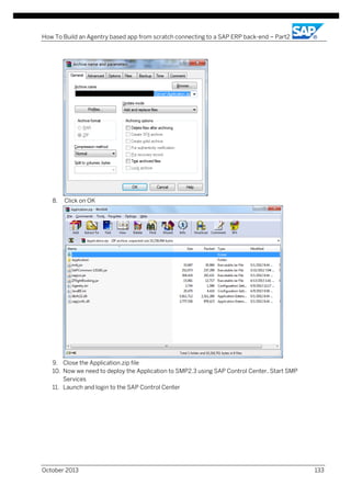 How To Build an Agentry based app from scratch connecting to a SAP ERP back-end – Part2

8.

Click on OK

9. Close the Application.zip file
10. Now we need to deploy the Application to SMP2.3 using SAP Control Center. Start SMP
Services
11. Launch and login to the SAP Control Center

October 2013

133

 