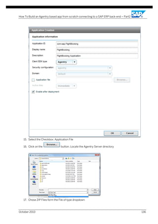 How To Build an Agentry based app from scratch connecting to a SAP ERP back-end – Part2

15. Select the Checkbox: Application File
16. Click on the

button, Locate the Agentry Server directory

17. Chose ZIP Files form the File of type dropdown

October 2013

136

 