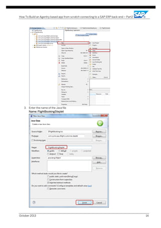 How To Build an Agentry based app from scratch connecting to a SAP ERP back-end – Part2

3. Enter the name of the Java file
Name: FlightBookingSteplet

October 2013

14

 