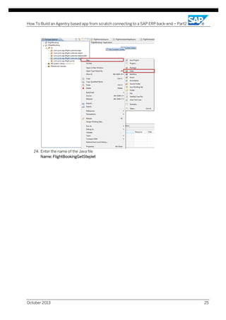 How To Build an Agentry based app from scratch connecting to a SAP ERP back-end – Part2

24. Enter the name of the Java file
Name: FlightBookingGetSteplet

October 2013

25

 