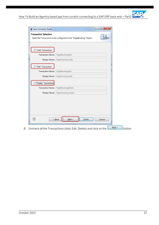 How To Build an Agentry based app from scratch connecting to a SAP ERP back-end – Part2

8. Uncheck all the Transactions (Add, Edit, Delete) and click on the

October 2013

button

37

 