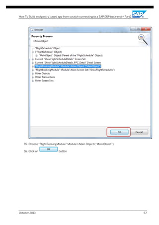 How To Build an Agentry based app from scratch connecting to a SAP ERP back-end – Part2

55. Choose “FlightBookingModule” Module’s Main Object (“Main Object”)
56. Click on

October 2013

button

67

 