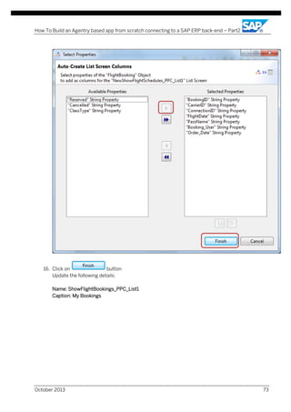 How To Build an Agentry based app from scratch connecting to a SAP ERP back-end – Part2

16. Click on
button
Update the following details:
Name: ShowFlightBookings_PPC_List1
Caption: My Bookings

October 2013

73

 