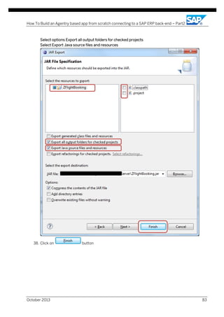How To Build an Agentry based app from scratch connecting to a SAP ERP back-end – Part2

Select options Export all output folders for checked projects
Select Export Java source files and resources

38. Click on

October 2013

button

83

 