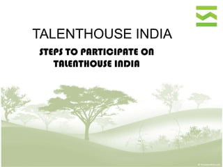 TALENTHOUSE INDIA
STEPS TO PARTICIPATE ON
   TALENTHOUSE INDIA
 