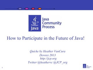 How to Participate in the Future of Java!
Quicke by Heather VanCura
Devoxx 2013
http://jcp.org
Twitter @heathervc @JCP_org
1

 