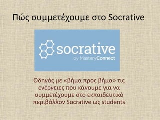 Πώς συμμετέχουμε στο Socrative
Οδηγός με «βήμα προς βήμα» τις
ενέργειες που κάνουμε για να
συμμετέχουμε στο εκπαιδευτικό
περιβάλλον Socrative ως students
 
