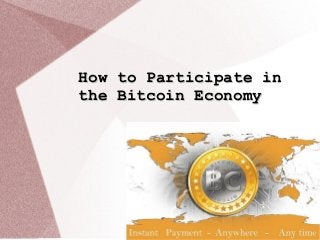 How to Participate inHow to Participate in
the Bitcoin Economythe Bitcoin Economy
 