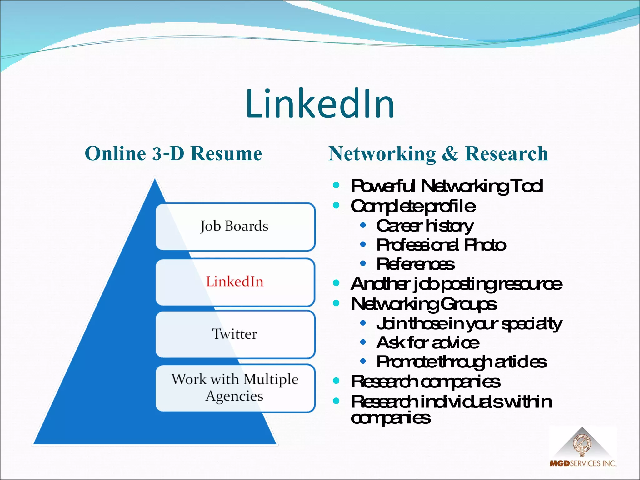 LinkedIn Online 3-D Resume Networking & Research Powerful Networking Tool Complete profile Career history Professional Photo References Another job posting resource Networking Groups Join those in your specialty Ask for advice Promote through articles Research companies  Research individuals within companies 