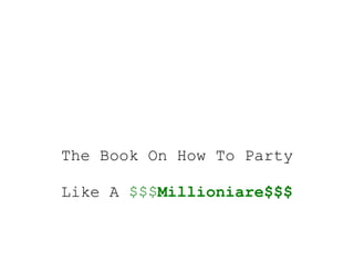 The Book On How To Party

Like A $$$Millioniare$$$
 