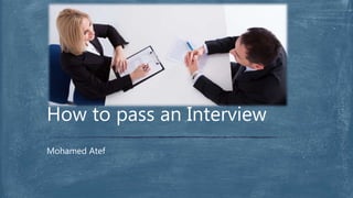 Mohamed Atef
How to pass an Interview
 