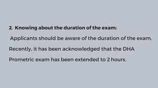 2. Knowing about the duration of the exam:
Applicants should be aware of the duration of the exam.
Recently, it has been acknowledged that the DHA
Prometric exam has been extended to 2 hours.
 