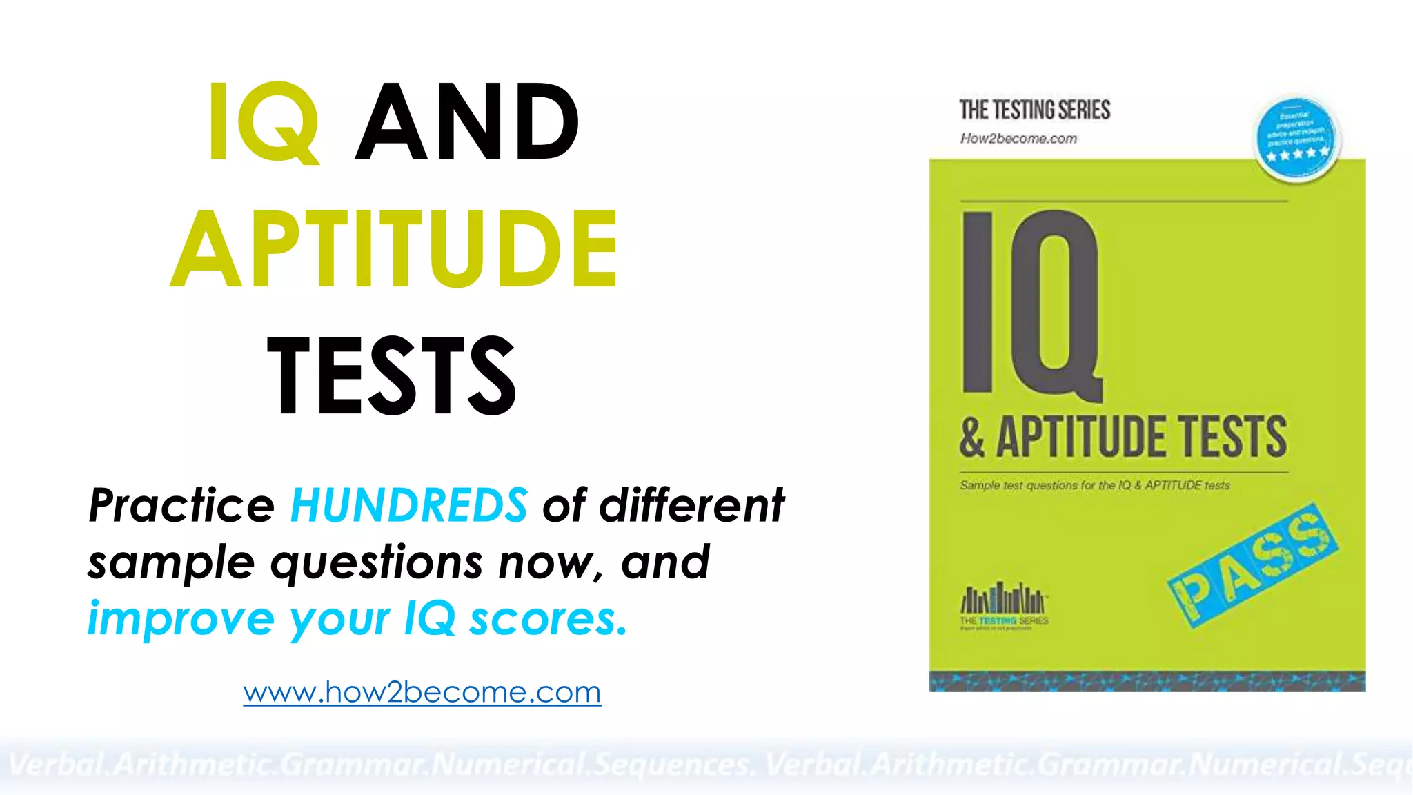 IQ AND
APTITUDE
TESTS
Practice HUNDREDS of different
sample questions now, and
improve your IQ scores.
www.how2become.com
 