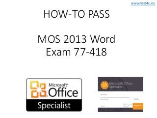 www.test4u.eu
HOW-TO PASS
MOS 2013 Word
Exam 77-418
 