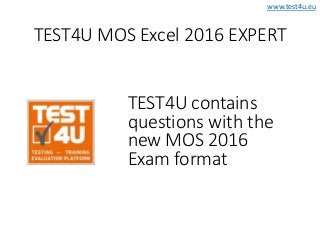 www.test4u.eu
TEST4U MOS Excel 2016 EXPERT
TEST4U contains
questions with the
new MOS 2016
Exam format
 