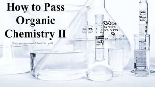 How to Pass
Organic
Chemistry II
(from someone who hasn’t… yet)
 