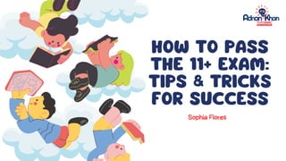 HOW TO PASS
THE 11+ EXAM:
TIPS & TRICKS
FOR SUCCESS
Sophia Flores
 