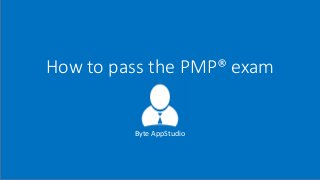 How to pass the PMP® exam
Byte AppStudio
 