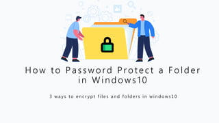 3 w a y s t o e n c r y p t f i l e s a n d f o l d e r s i n w i n d o w s 1 0
How to Password Protect a Folder
in Windows10
 