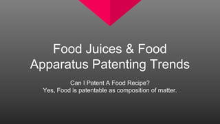 Food Juices & Food
Apparatus Patenting Trends
Can I Patent A Food Recipe?
Yes, Food is patentable as composition of matter.
 