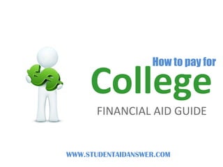 How to pay for

     College
       FINANCIAL AID GUIDE


WWW.STUDENTAIDANSWER.COM
 