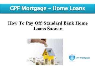 How To Pay Off Standard Bank Home
Loans Sooner.
 