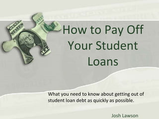 What you need to know about getting out of
student loan debt as quickly as possible.
Josh Lawson
How to Pay Off
Your Student
Loans
 