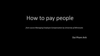 How to pay people
Doi Pham Anh
from course Managing Employee Compensation by University of Minnesota
 