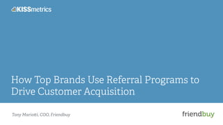 How Top Brands Use Referral Programs to 
Drive Customer Acquisition 
Tony Mario!i, COO, Friendbuy 
 