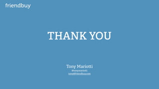 THANK YOU 
Tony Mario!i 
@tonymario!i 
tony@friendbuy.com 
