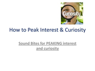 How to Peak Interest & Curiosity
Sound Bites for PEAKING interest
and curiosity
 