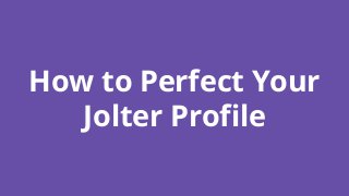 How to Perfect Your
Jolter Profile
 