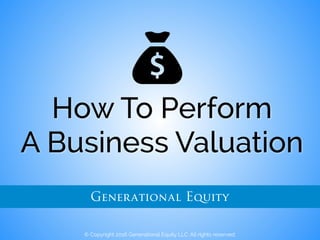 How To Perform  
A Business Valuation
© Copyright 2016 Generational Equity LLC. All rights reserved.
Generational Equity
 