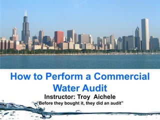 How to Perform a Commercial
        Water Audit
        Instructor: Troy Aichele
     “Before they bought it, they did an audit”
 