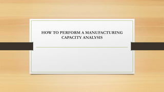 HOW TO PERFORM A MANUFACTURING
CAPACITY ANALYSIS
 