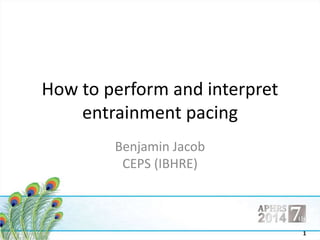 1 
How to perform and interpret 
entrainment pacing 
Benjamin Jacob 
CEPS (IBHRE) 
 