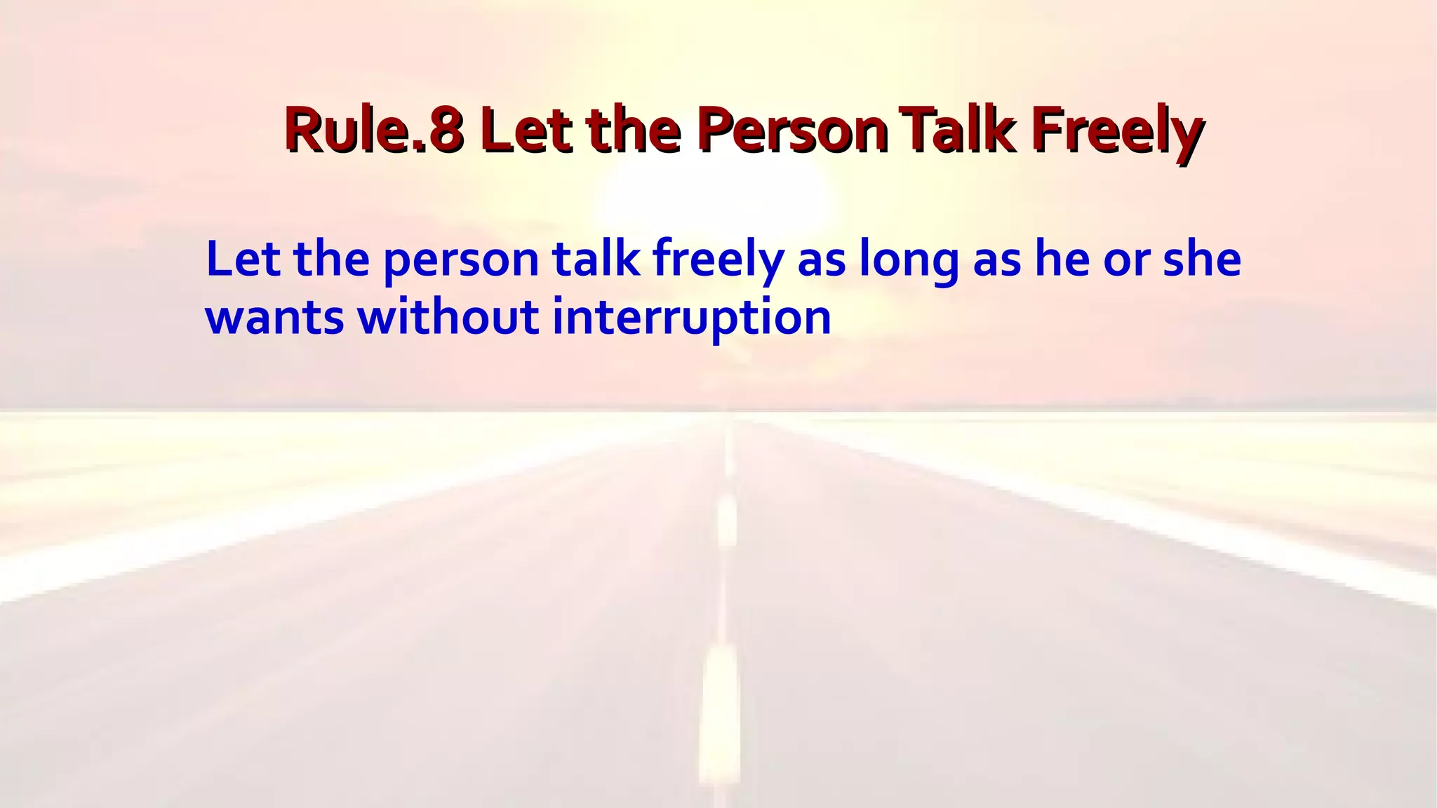 Rule.8 Let the PersonTalk FreelyRule.8 Let the PersonTalk Freely
Let the person talk freely as long as he or she
wants without interruption
 