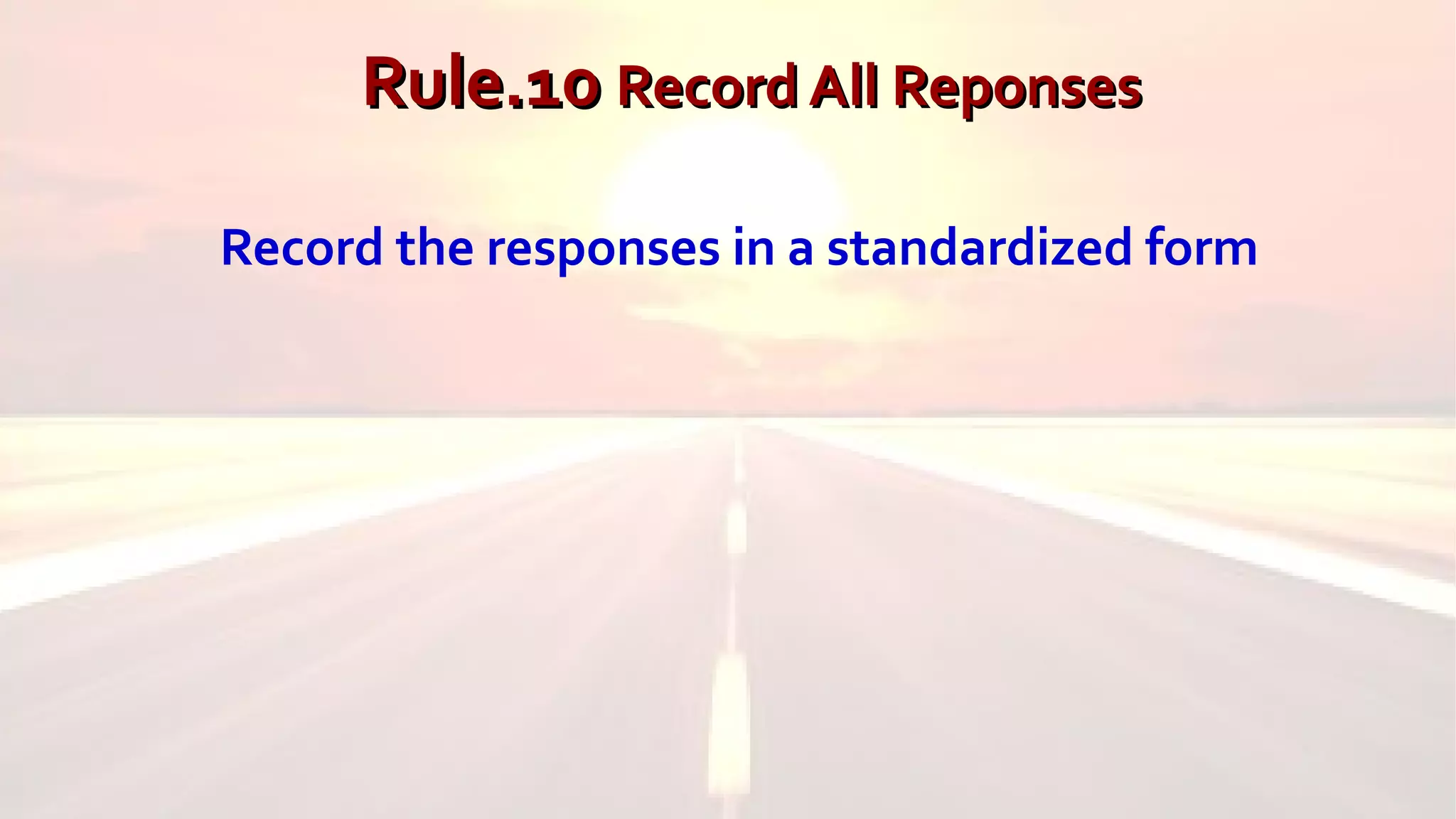 Rule.10Rule.10 Record All ReponsesRecord All Reponses
Record the responses in a standardized form
 