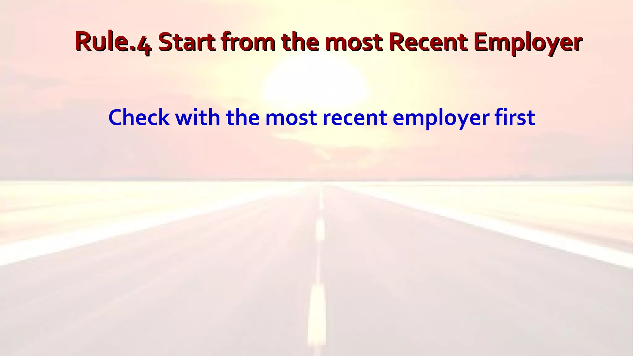 Rule.4Rule.4 Start from the most Recent EmployerStart from the most Recent Employer
Check with the most recent employer first
 