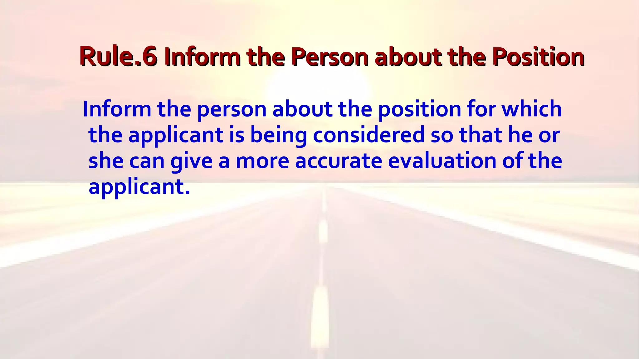Rule.6Rule.6 Inform the Person about the PositionInform the Person about the Position
Inform the person about the position for which
the applicant is being considered so that he or
she can give a more accurate evaluation of the
applicant.
 