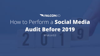 How to Perform a Social Media
Audit Before 2019
#FalconEd
 