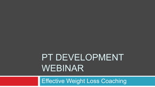 PT DEVELOPMENT
WEBINAR
Effective Weight Loss Coaching
 