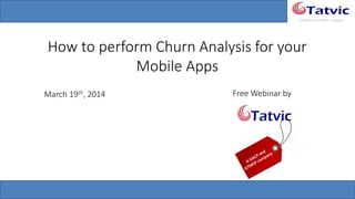 #tatvicwebinar
A GACP and GTMCP company
How to perform Churn Analysis for your
Mobile Apps
March 19th, 2014 Free Webinar by
 