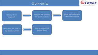 #tatvicwebinar
A GACP and GTMCP company
Overview
What is Churn
Analysis?
Why we are carrying
out Churn Analysis?
What are the Benefits
Of Churn Analysis?
What data will back-
up my churn analysis?
How to extract the
desired data?
 
