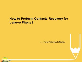 How to Perform Contacts Recovery for
Lenovo Phone?
---- From Vibosoft Studio
 