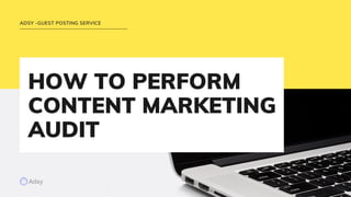 HOW TO PERFORM
CONTENT MARKETING
AUDIT
ADSY -GUEST POSTING SERVICE
 